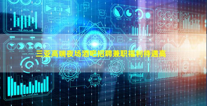 三亚高端夜场酒吧招聘兼职福利待遇高