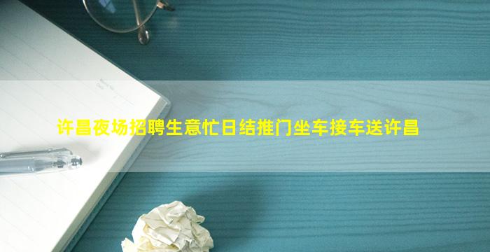 许昌夜场招聘生意忙日结推门坐车接车送许昌